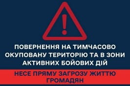 Повернення на тимчасово окуповані території (ТОТ) та території активних бойових дій є небезпечним для життя