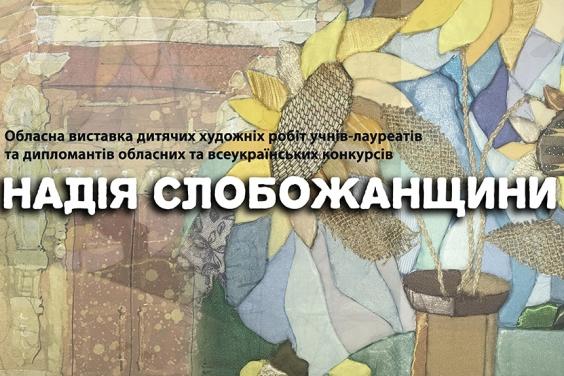 На Харківщині відбудеться підсумкова обласна виставка дитячих робіт «Надія Слобожанщини»