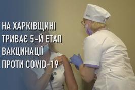 На Харківщині триває 5-й етап вакцинації проти COVID-19