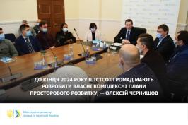 До кінця 2024 року шістсот громад мають розробити власні комплексні плани просторового розвитку. Чернишов