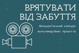 Триває прийом робіт на щорічний 14-й Всеукраїнський конкурс мультимедійних проектів «Врятувати від забуття»