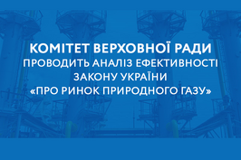 Комітет Верховної Ради України проводить аналіз ефективності Закону України «Про ринок природного газу»